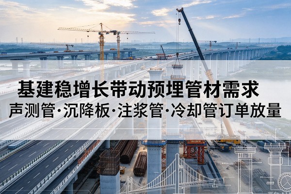 郯城基建稳增长带动预埋监测管材需求,声测管、沉降板、注浆管订单持续放量