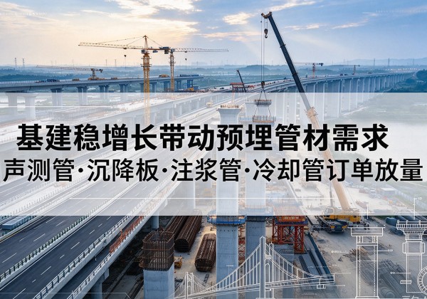郯城基建稳增长带动预埋监测管材需求，声测管、沉降板、注浆管订单持续放量