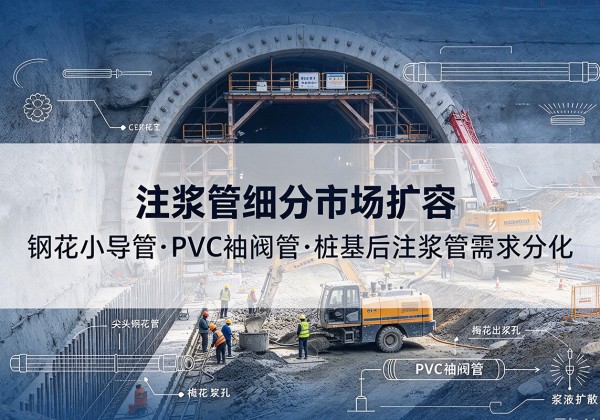 郯城注浆管细分市场扩容，隧道钢花小导管、PVC 袖阀管、桩基后注浆管需求分化